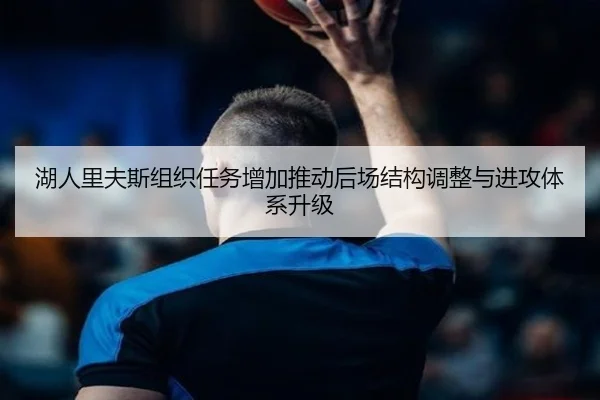 湖人里夫斯组织任务增加推动后场结构调整与进攻体系升级