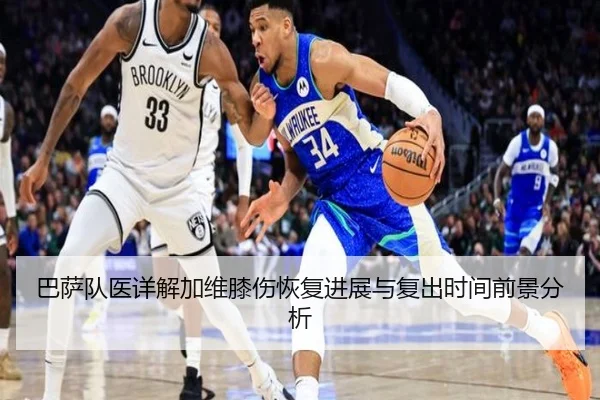 巴萨队医详解加维膝伤恢复进展与复出时间前景分析