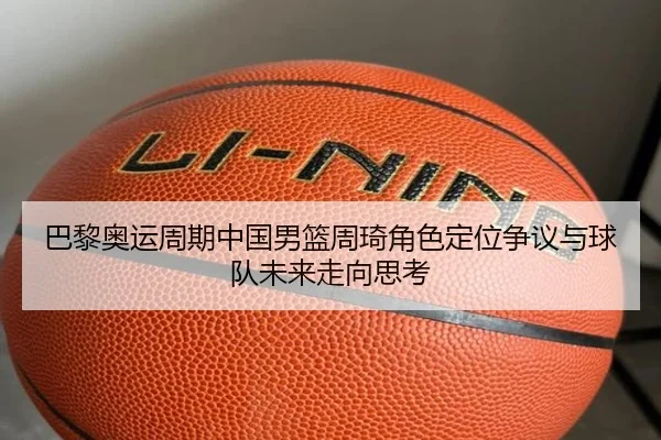 巴黎奥运周期中国男篮周琦角色定位争议与球队未来走向思考 | kaiyun