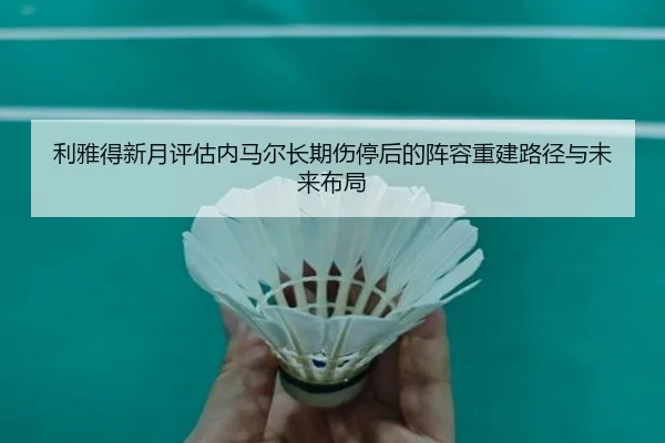 利雅得新月评估内马尔长期伤停后的阵容重建路径与未来布局（kaiyun）