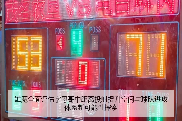 雄鹿全面评估字母哥中距离投射提升空间与球队进攻体系新可能性探索（kaiyun）