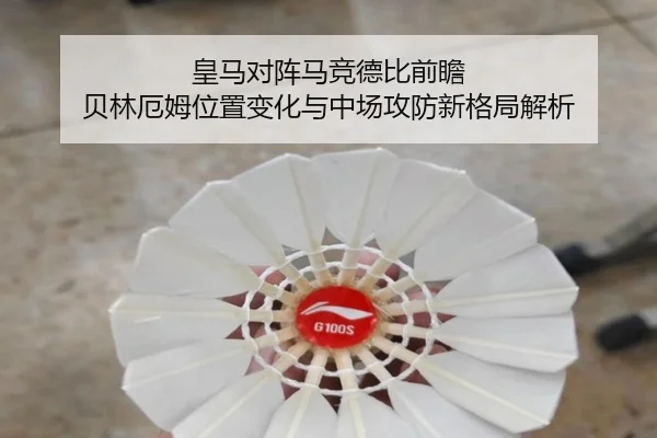 皇马对阵马竞德比前瞻 贝林厄姆位置变化与中场攻防新格局解析