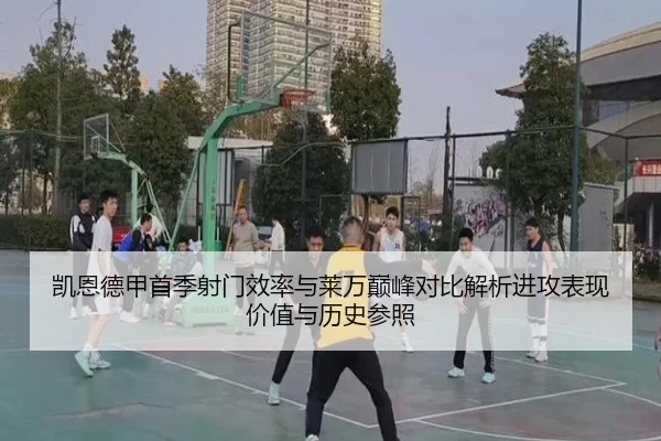 凯恩德甲首季射门效率与莱万巅峰对比解析进攻表现价值与历史参照 | kaiyun