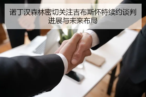 诺丁汉森林密切关注吉布斯怀特续约谈判进展与未来布局 | kaiyun
