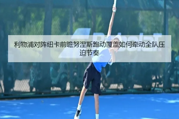 利物浦对阵纽卡前瞻努涅斯跑动覆盖如何牵动全队压迫节奏 | kaiyun