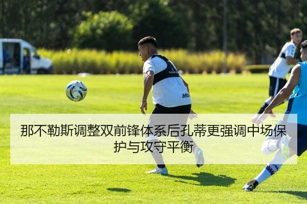 那不勒斯调整双前锋体系后孔蒂更强调中场保护与攻守平衡